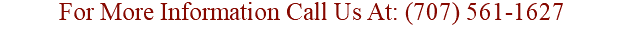 For More Information Call Us At: (707) 561-1627